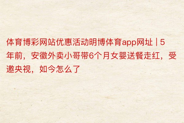 体育博彩网站优惠活动明博体育app网址 | 5年前，安徽外卖小哥带6个月女婴送餐走红，受邀央视，如今