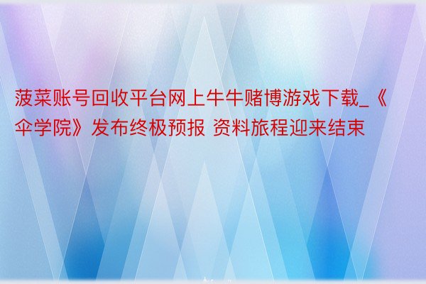 菠菜账号回收平台网上牛牛赌博游戏下载_《伞学院》发布终极预报 资料旅程迎来结束