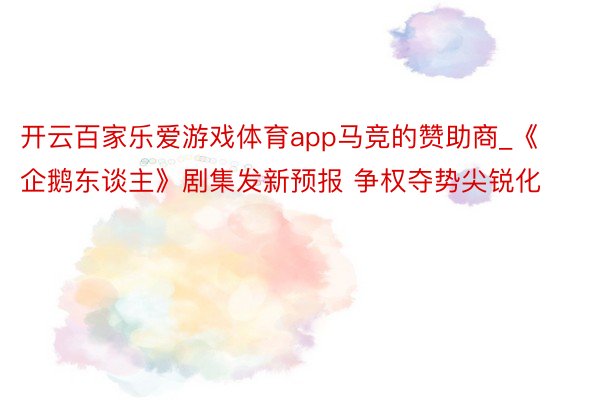 开云百家乐爱游戏体育app马竞的赞助商_《企鹅东谈主》剧集发新预报 争权夺势尖锐化