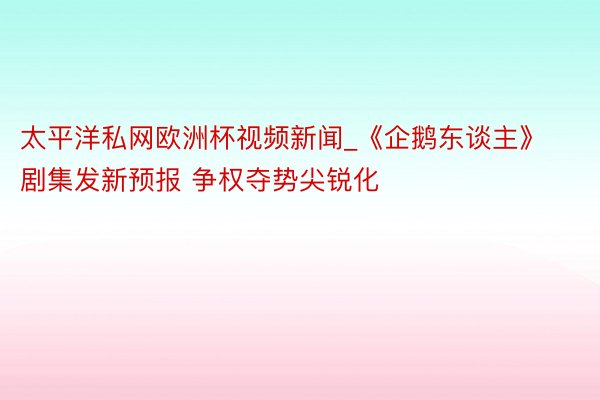 太平洋私网欧洲杯视频新闻_《企鹅东谈主》剧集发新预报 争权夺势尖锐化