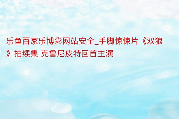 乐鱼百家乐博彩网站安全_手脚惊悚片《双狼》拍续集 克鲁尼皮特回首主演