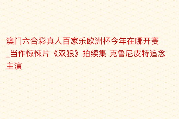澳门六合彩真人百家乐欧洲杯今年在哪开赛_当作惊悚片《双狼》拍续集 克鲁尼皮特追念主演
