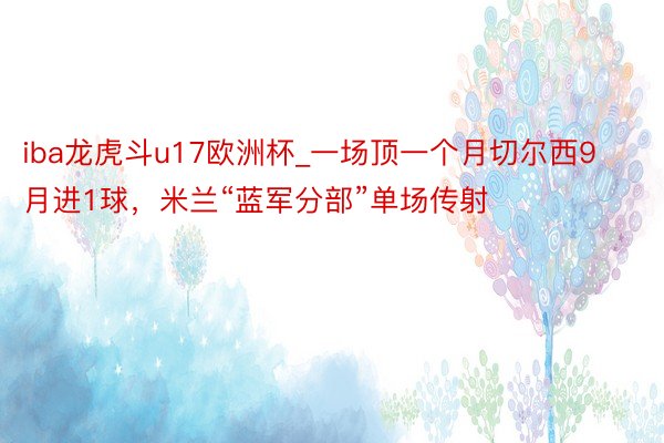 iba龙虎斗u17欧洲杯_一场顶一个月切尔西9月进1球，米兰“蓝军分部”单场传射