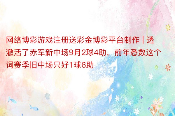 网络博彩游戏注册送彩金博彩平台制作 | 透澈活了赤军新中场9月2球4助，前年悉数这个词赛季旧中场只好