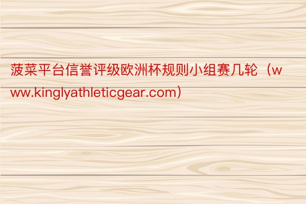 菠菜平台信誉评级欧洲杯规则小组赛几轮（www.kinglyathleticgear.com）